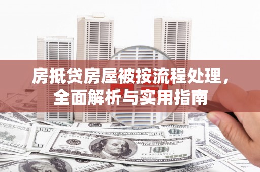 大荔房抵贷房屋被按流程处理，全面解析与实用指南
