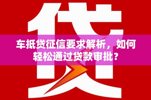 大荔车抵贷征信要求解析，如何轻松通过贷款审批？