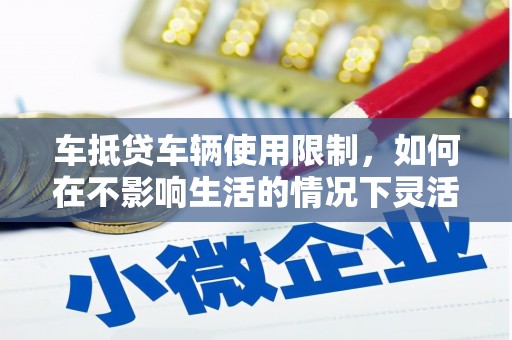 南江车抵贷车辆使用限制，如何在不影响生活的情况下灵活贷款？