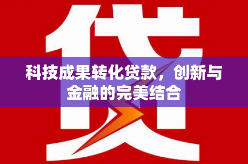 道外科技成果转化贷款，创新与金融的完美结合