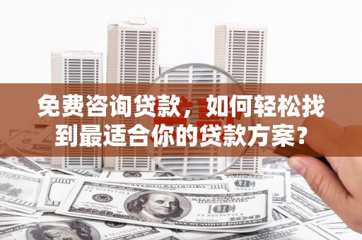 道外免费咨询贷款，如何轻松找到最适合你的贷款方案？