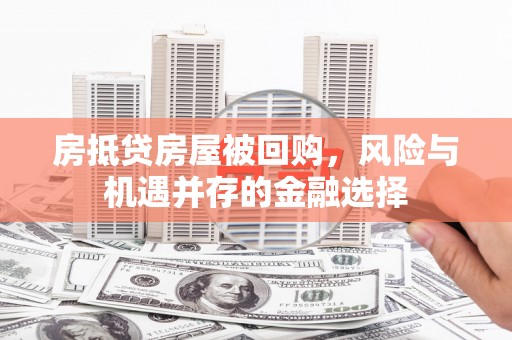 道外房抵贷房屋被回购，风险与机遇并存的金融选择