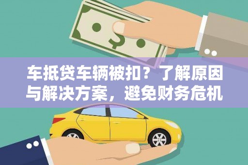 风顺堂区车抵贷车辆被扣？了解原因与解决方案，避免财务危机