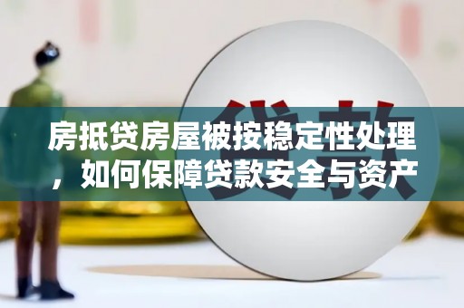宁武房抵贷房屋被按稳定性处理，如何保障贷款安全与资产稳定？