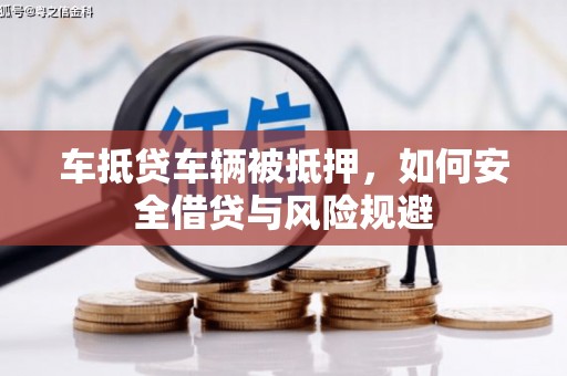 同仁车抵贷车辆被抵押，如何安全借贷与风险规避
