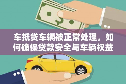 合肥车抵贷车辆被正常处理，如何确保贷款安全与车辆权益？