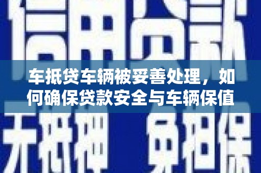 溪州车抵贷车辆被妥善处理，如何确保贷款安全与车辆保值？