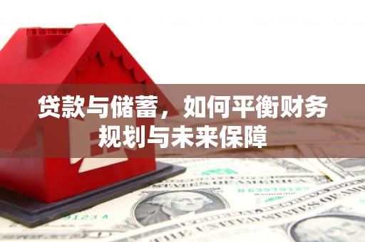 平定贷款与储蓄，如何平衡财务规划与未来保障
