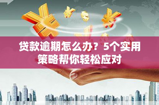 静安贷款逾期怎么办？5个实用策略帮你轻松应对