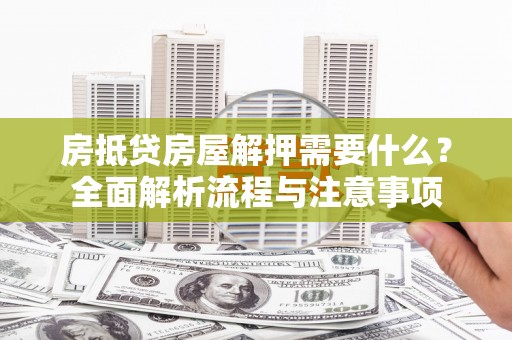 沙湾房抵贷房屋解押需要什么？全面解析流程与注意事项