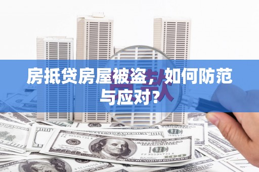 庆阳房抵贷房屋被盗，如何防范与应对？