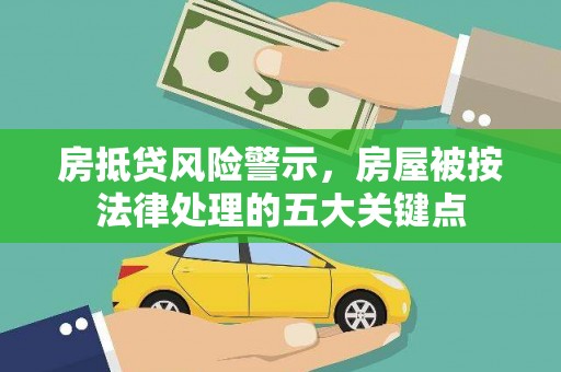 南江房抵贷风险警示，房屋被按法律处理的五大关键点