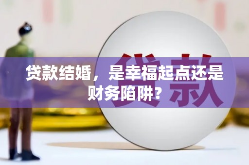 澎湖贷款结婚，是幸福起点还是财务陷阱？