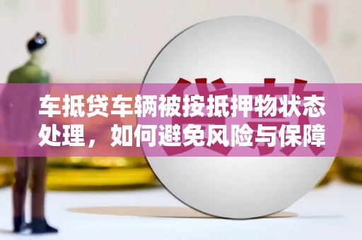 鸡东车抵贷车辆被按抵押物状态处理，如何避免风险与保障权益？