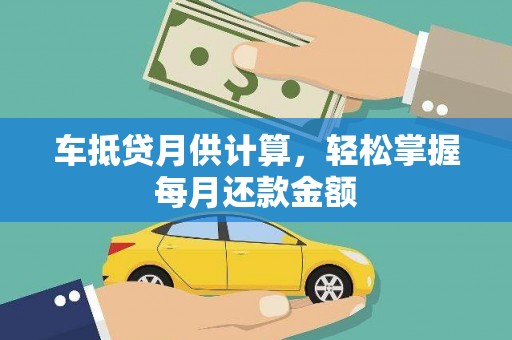 崇信车抵贷月供计算，轻松掌握每月还款金额