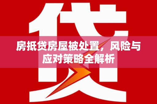 清镇房抵贷房屋被处置，风险与应对策略全解析