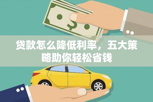 田林贷款怎么降低利率，五大策略助你轻松省钱
