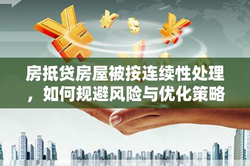 淄博房抵贷房屋被按连续性处理，如何规避风险与优化策略