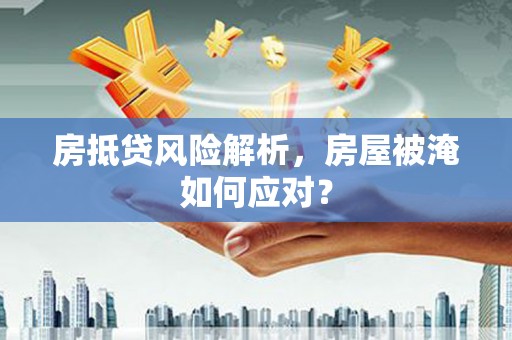 定西房抵贷风险解析，房屋被淹如何应对？