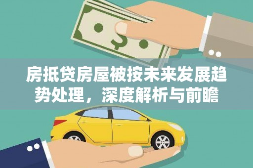 鸡东房抵贷房屋被按未来发展趋势处理，深度解析与前瞻