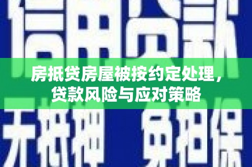 林周房抵贷房屋被按约定处理，贷款风险与应对策略