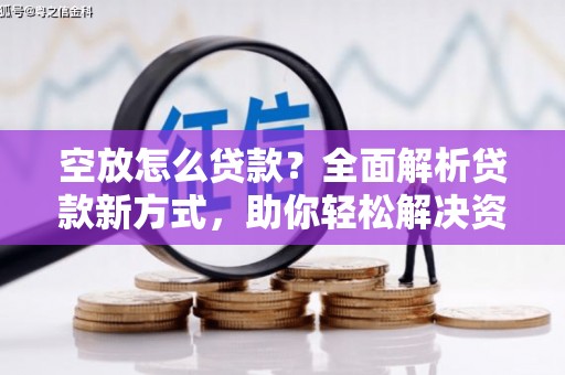 奇台空放怎么贷款？全面解析贷款新方式，助你轻松解决资金难题