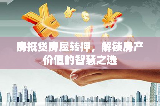 钦州房抵贷房屋转押，解锁房产价值的智慧之选