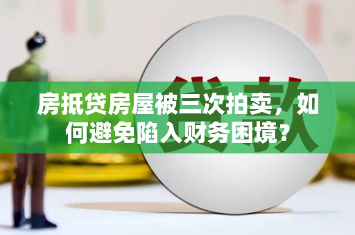 钦州房抵贷房屋被三次拍卖，如何避免陷入财务困境？