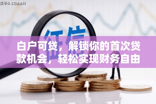 四子王旗白户可贷，解锁你的首次贷款机会，轻松实现财务自由