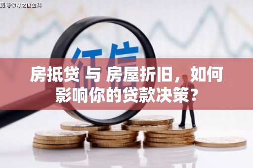 钦州房抵贷 与 房屋折旧，如何影响你的贷款决策？