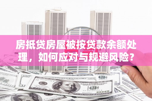 徐水房抵贷房屋被按贷款余额处理，如何应对与规避风险？