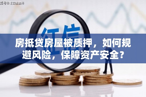 烟台房抵贷房屋被质押，如何规避风险，保障资产安全？
