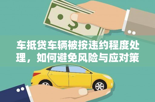光复车抵贷车辆被按违约程度处理，如何避免风险与应对策略