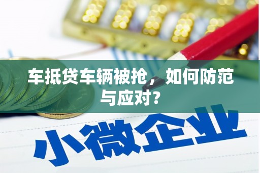 南岸车抵贷车辆被抢，如何防范与应对？