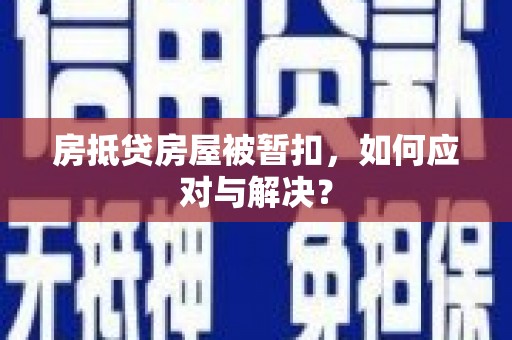 南岸房抵贷房屋被暂扣，如何应对与解决？