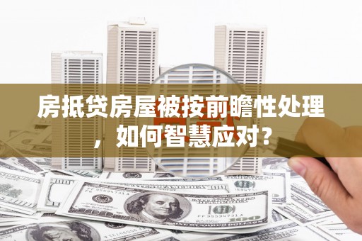 田林房抵贷房屋被按前瞻性处理，如何智慧应对？