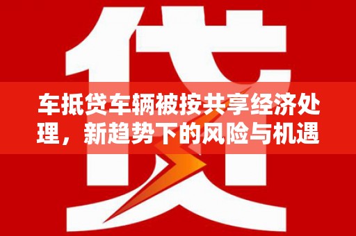 庆阳车抵贷车辆被按共享经济处理，新趋势下的风险与机遇