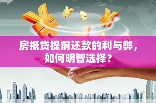 长顺房抵贷提前还款的利与弊，如何明智选择？