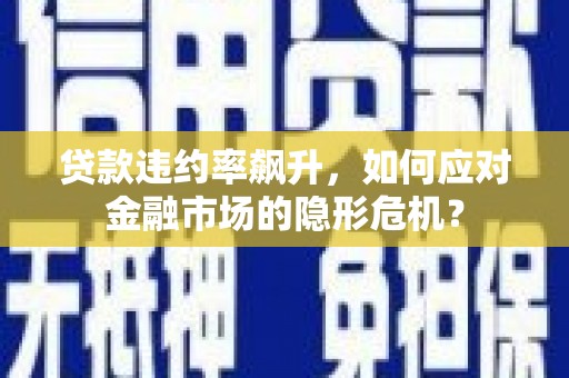 祥云贷款违约率飙升，如何应对金融市场的隐形危机？