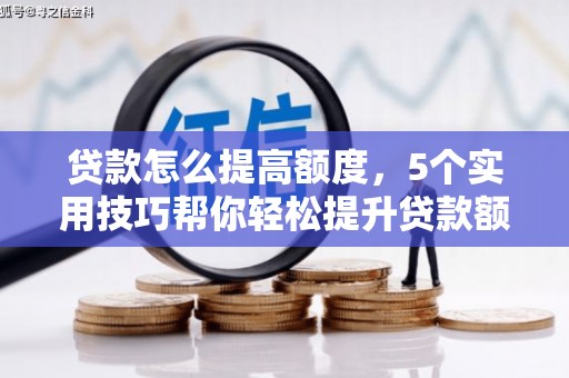乌恰贷款怎么提高额度，5个实用技巧帮你轻松提升贷款额度