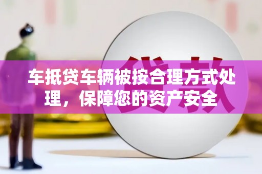 华蓥车抵贷车辆被按合理方式处理，保障您的资产安全