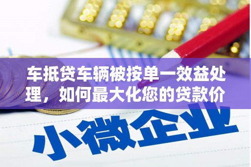 元宝车抵贷车辆被按单一效益处理，如何最大化您的贷款价值？
