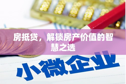 芦溪房抵贷，解锁房产价值的智慧之选