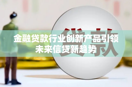 天涯金融贷款行业创新产品引领未来信贷新趋势