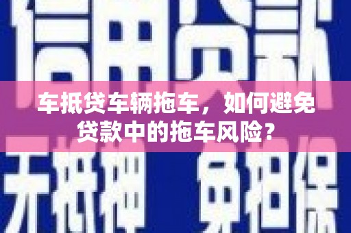 北关车抵贷车辆拖车，如何避免贷款中的拖车风险？