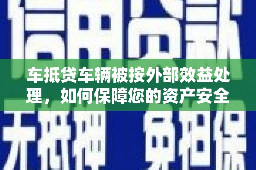汉中车抵贷车辆被按外部效益处理，如何保障您的资产安全？