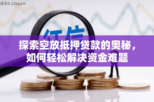 汉中探索空放抵押贷款的奥秘，如何轻松解决资金难题