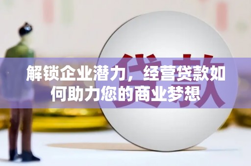 关山解锁企业潜力，经营贷款如何助力您的商业梦想