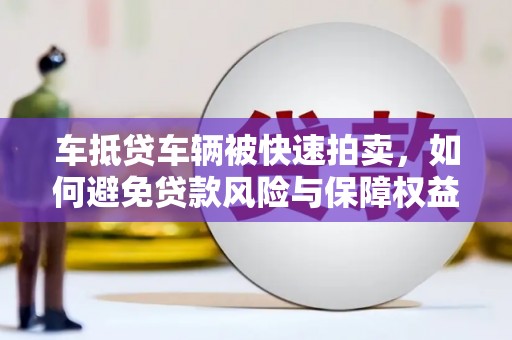 晋宁车抵贷车辆被快速拍卖，如何避免贷款风险与保障权益？