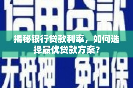 北安揭秘银行贷款利率，如何选择最优贷款方案？